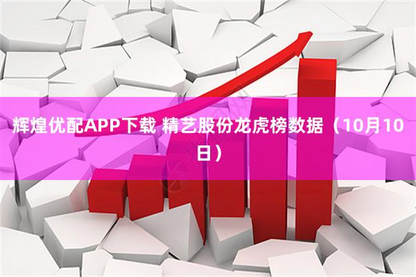 辉煌优配APP下载 精艺股份龙虎榜数据（10月10日）
