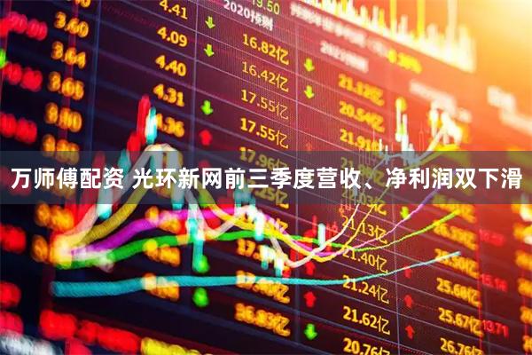 万师傅配资 光环新网前三季度营收、净利润双下滑
