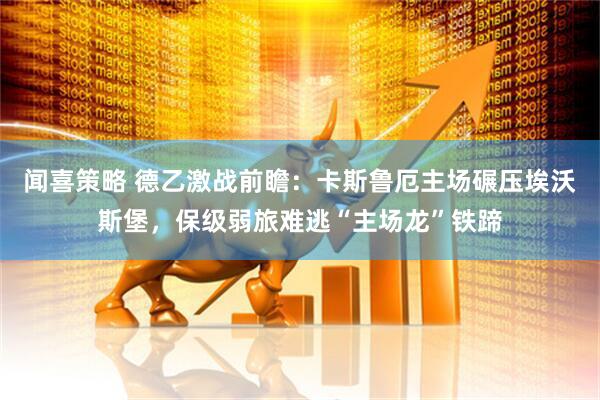 闻喜策略 德乙激战前瞻：卡斯鲁厄主场碾压埃沃斯堡，保级弱旅难逃“主场龙”铁蹄