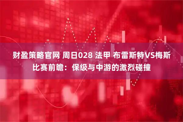 财盈策略官网 周日028 法甲 布雷斯特VS梅斯比赛前瞻：保级与中游的激烈碰撞