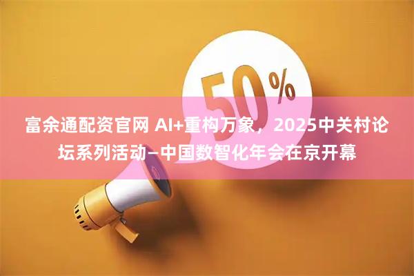 富余通配资官网 AI+重构万象，2025中关村论坛系列活动—中国数智化年会在京开幕