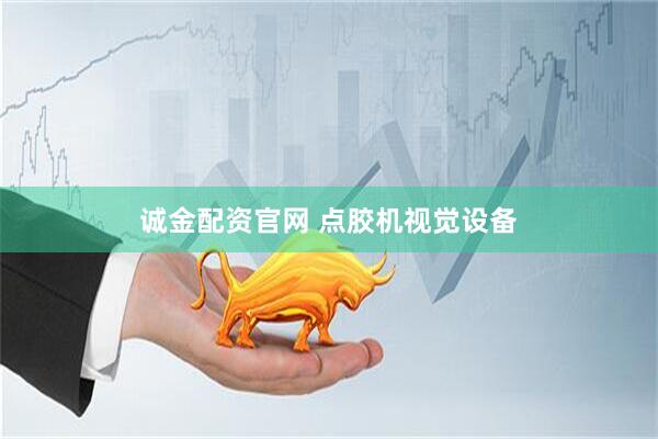 诚金配资官网 点胶机视觉设备
