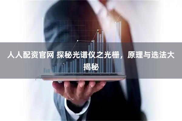 人人配资官网 探秘光谱仪之光栅，原理与选法大揭秘