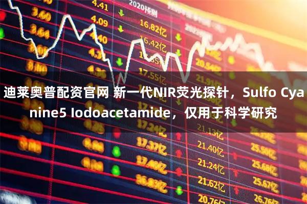 迪莱奥普配资官网 新一代NIR荧光探针，Sulfo Cyanine5 Iodoacetamide，仅用于科学研究