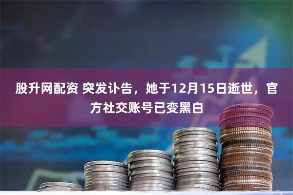 股升网配资 突发讣告，她于12月15日逝世，官方社交账号已变黑白