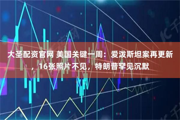 大圣配资官网 美国关键一周：爱泼斯坦案再更新，16张照片不见，特朗普罕见沉默