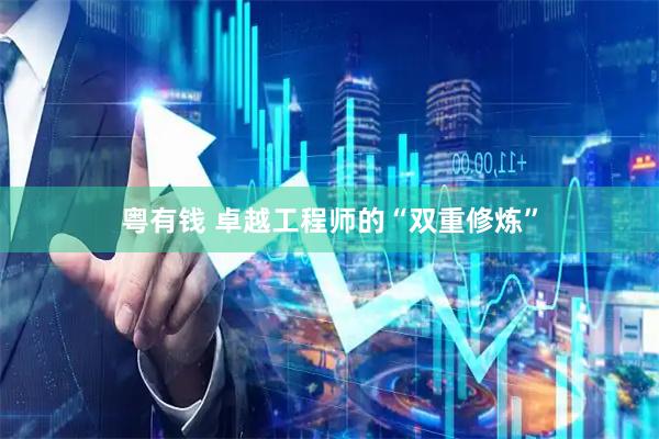 粤有钱 卓越工程师的“双重修炼”