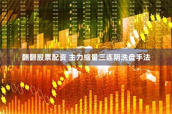 翻翻股票配资 主力缩量三连阴洗盘手法