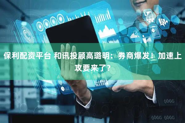 保利配资平台 和讯投顾高璐明：券商爆发！加速上攻要来了？